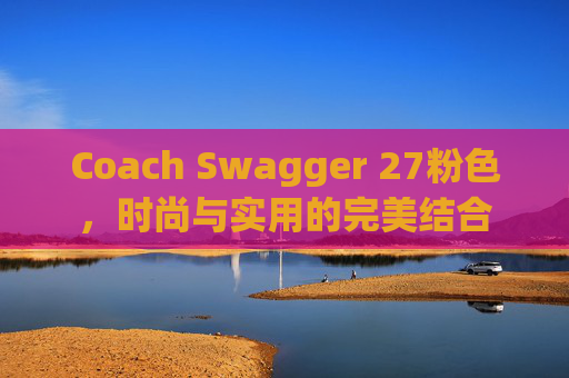 Coach Swagger 27粉色，时尚与实用的完美结合