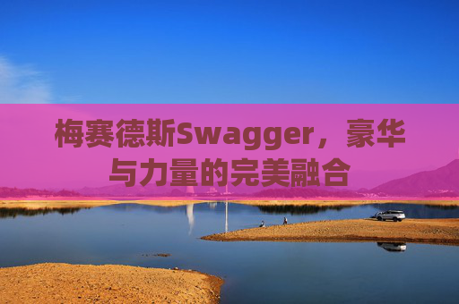 梅赛德斯Swagger，豪华与力量的完美融合